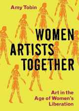 9780300270044-0300270046-Women Artists Together: Art in the Age of Women's Liberation