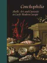 9780691215761-0691215766-Conchophilia: Shells, Art, and Curiosity in Early Modern Europe
