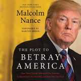 9781549128523-1549128523-The Plot to Betray America: How Team Trump Embraced Our Enemies, Compromised Our Security and How We Can Fix It