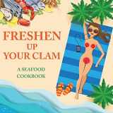 9781942915560-194291556X-Freshen Up Your Clam - A Seafood Cookbook: An Inappropriate Gag Goodie for Women on the Naughty List - Funny Christmas Cookbook with Delicious Seafood Recipes