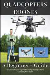 9781514708422-1514708426-Quadcopters and Drones: A Beginner's Guide to Successfully Flying and Choosing the Right Drone