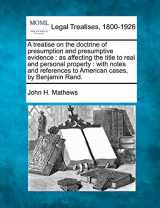 9781240045877-1240045875-A treatise on the doctrine of presumption and presumptive evidence: as affecting the title to real and personal property: with notes and references to American cases, by Benjamin Rand.