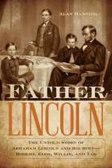 9781493038961-1493038966-Father Lincoln: The Untold Story of Abraham Lincoln and His Boys--Robert, Eddy, Willie, and Tad