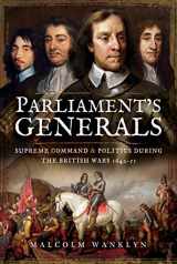 9781473898363-1473898366-Parliament's Generals: Supreme Command and Politics During the British Wars 1642-51