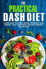 9781720373889-1720373884-The Practical DASH Diet: Learn How to Lower Blood Pressure, Lose Weight, Heal Your Body, Prevent Disease, Feel Better! The Only DASH book You'll Ever Need. With a 14 Day Meal Plan & Healthy Recipes