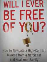 9781476755694-1476755698-Will I Ever Be Free of You?: How to Navigate a High-Conflict Divorce from a Narcissist and Heal Your Family