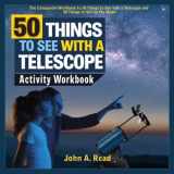 9781732726185-1732726183-50 Things to See with a Telescope: Activity Workbook