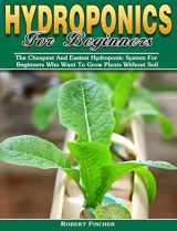 9781922504890-1922504890-Hydroponics For Beginners: The Cheapest And Easiest Hydroponic System For Beginners Who Want To Grow Plants Without Soil
