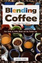 9781520895734-1520895739-Blending Coffee: Your Guide to Coffee Blends and the Perfect Cup (I Know Coffee)