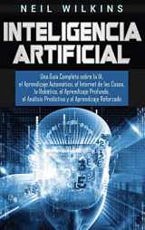 9781647483685-1647483689-Inteligencia Artificial: Una Guía Completa sobre la IA, el Aprendizaje Automático, el Internet de las Cosas, la Robótica, el Aprendizaje Profundo, el ... y el Aprendizaje Reforzado (Spanish Edition)