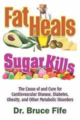 9781797654201-1797654209-Fat Heals, Sugar Kills: The Cause of and Cure to Cardiovascular Disease, Diabetes, Obesity, and Other Metabolic Disorders