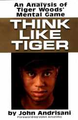 9780399148439-0399148434-Think Like Tiger: An Analysis of Tiger Woods's Mental Game