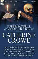 9781782827733-1782827730-The Collected Supernatural and Weird Fiction of Catherine Crowe: Thirty-Five Short Stories of the Strange and Unusual Including the 'Evening Tales', ... Officer's Story' and 'My Friend's Story'