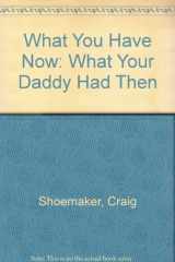 9780971345409-0971345406-What You Have Now: What Your Daddy Had Then