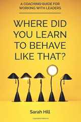 9781999821708-199982170X-Where Did You Learn To Behave Like That?: A Coaching Guide For Working With Leaders
