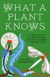 9781851689705-1851689702-What a Plant Knows: A Field Guide to the Senses of Your Garden - and Beyond