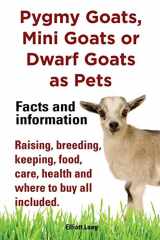 9781909151505-1909151505-Pygmy Goats, Mini Goats or Dwarf Goats as pets. Facts and information.: Facts and Information. Raising, Breeding, Keeping, Milking, Food, Care, Health and Where