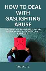 9781651189757-1651189757-How to Deal with Gaslighting Abuse: Use Emotional Intelligence to Stop Manipulators, Toxic People and Narcissists