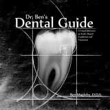 9781494841256-1494841258-Dr. Ben's Dental Guide: A Visual Reference to Teeth, Dental Conditions and Treatment