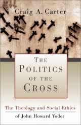 9781587430107-158743010X-Politics of the Cross, The: The Theology and Social Ethics of John Howard Yoder
