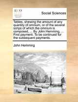 9781140995081-1140995081-Tables, shewing the amount of any quantity of omnium, or of the several scrips of which the omnium is composed, ... By John Hemming, ... First payment. To be continued for the subsequent payments.