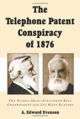 9780786408832-0786408839-The Telephone Patent Conspiracy of 1876: The Elisha Gray-Alexander Bell Controversy and Its Many Players