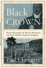 9781787387799-1787387798-Black Crown: Henry Christophe, the Haitian Revolution and the Caribbean's Forgotten Kingdom