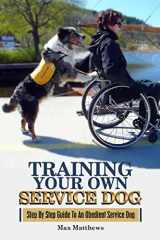 9781981443048-1981443045-Training Your Own Service Dog: Step By Step Guide To An Obedient Service Dog
