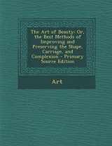 9781287500339-1287500331-The Art of Beauty: Or, the Best Methods of Improving and Preserving the Shape, Carriage, and Complexion - Primary Source Edition