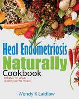 9781530979219-1530979218-Heal Endometriosis Naturally Cookbook: 101 Wheat-Free, Gluten-Free & Soy-Free Recipes