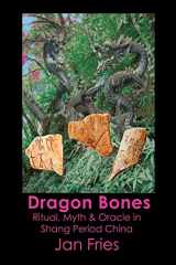 9781905297627-1905297629-Dragon Bones: Ritual, Myth and Oracle in Shang Period China