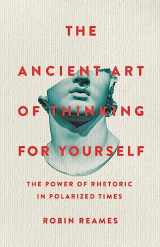 9781541603974-1541603974-The Ancient Art of Thinking For Yourself: The Power of Rhetoric in Polarized Times