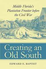 9780807853535-0807853534-Creating an Old South: Middle Florida's Plantation Frontier before the Civil War