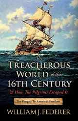 9780989649148-0989649148-The Treacherous World of the 16th Century & How the Pilgrims Escaped It: The Prequel to America's Freedom