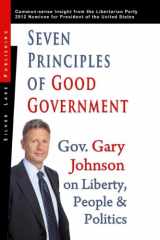 9781563439131-1563439131-Seven Principles of Good Government: Gary Johnson on Politics, People and Freedom: Insights from the 2012 Libertarian Party Nominee for P