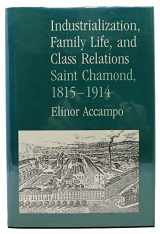9780520060951-0520060954-Industrialization, Family Life, and Class Relations: Saint Chamond, 1815-1914
