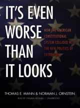 9781470823863-1470823861-It's Even Worse Than It Looks: How the American Constitutional System Collided With the New Politics of Extremism: Library Edition
