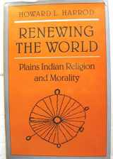 9780816509584-0816509581-Renewing the World: Plains Indian Religion and Morality