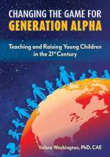 9781605547268-1605547263-Changing the Game for Generation Alpha: Teaching and Raising Young Children in the 21st Century
