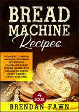 9781070225777-1070225770-Bread Machine Recipes: Wonderful Bread Machine Cookbook Recipes for Homemade Bread (Bread Making for Beginners, Bread Maker & Bread Machine Baking) (Bread Machine Wonders)