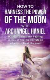 9781984373380-1984373382-How to Harness the Power of the Moon with Archangel Haniel: What are the four healing cycles of the moon? Moon rituals to heal the soul