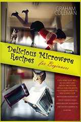 9781802673999-1802673997-Delicious Microwave Recipes for Beginners: If You Desire to Eat Well, But You Don't Have Enough Time to Cook Difficilt and Long Recipes, This Cookbook ... Plan, Although You Don't Have Much Experien