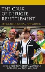 9781498588898-1498588891-The Crux of Refugee Resettlement: Rebuilding Social Networks (Crossing Borders in a Global World: Applying Anthropology to Migration, Displacement, and Social Change)