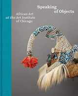 9780300254327-0300254326-Speaking of Objects: African Art at the Art Institute of Chicago