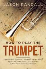 9781074700218-107470021X-How to Play the Trumpet: A Beginner’s Guide to Learning the Trumpet Basics, Reading Music, and Playing Songs with Audio Recordings (Brass Instruments for Beginners)