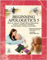 9781930084063-1930084064-Beginning Apologetics 5: How to Answer Tough Moral Questions--Abortion, Contraception, Euthanasia, Test-Tube Babies, Cloning, & Sexual Ethics
