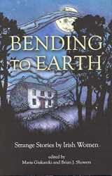 9781783800254-1783800259-Bending to Earth: Strange Stories by Irish Women