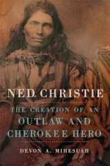9780806159102-0806159103-Ned Christie: The Creation of an Outlaw and Cherokee Hero