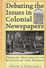 9780313309823-0313309825-Debating the Issues in Colonial Newspapers: Primary Documents on Events of the Period (Debating Historical Issues in the Media of the Time)