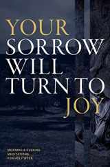 9781530381807-1530381800-Your Sorrow Will Turn to Joy: Morning & Evening Meditations for Holy Week
